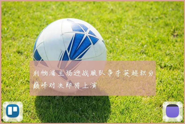 利物浦主场迎战狼队争夺英超积分巅峰对决即将上演