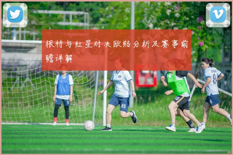 根特与红星对决欧赔分析及赛事前瞻详解
