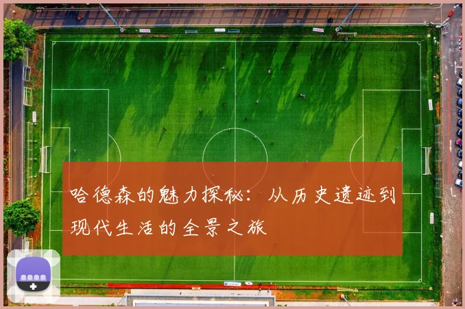 哈德森的魅力探秘：从历史遗迹到现代生活的全景之旅