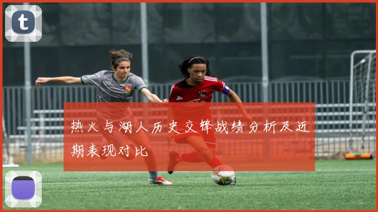 热火与湖人历史交锋战绩分析及近期表现对比