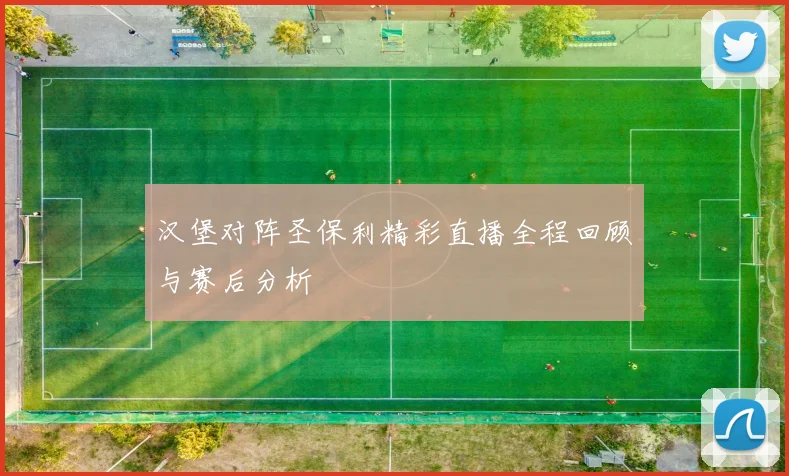 汉堡对阵圣保利精彩直播全程回顾与赛后分析