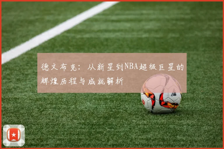 德文布克：从新星到NBA超级巨星的辉煌历程与成就解析