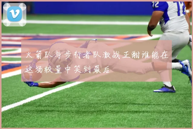 火箭队与步行者队激战正酣谁能在这场较量中笑到最后