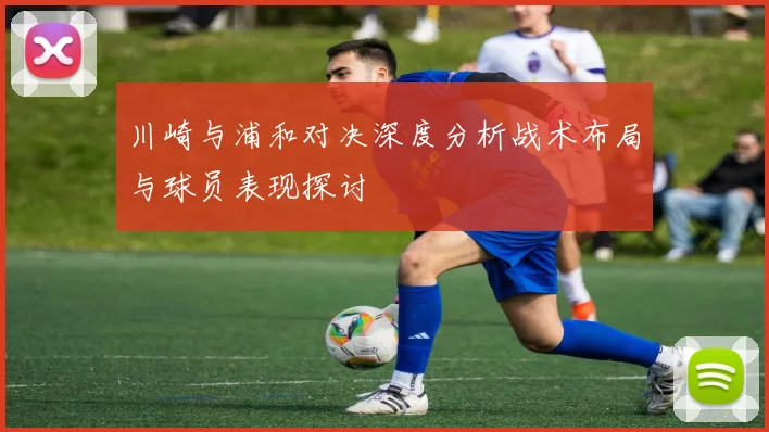 川崎与浦和对决深度分析战术布局与球员表现探讨