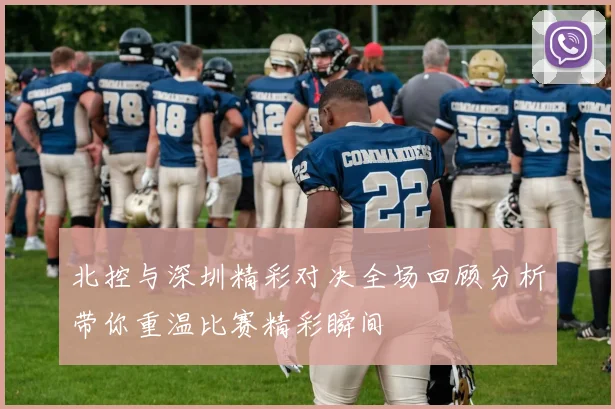 北控与深圳精彩对决全场回顾分析带你重温比赛精彩瞬间