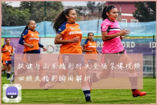 权健与山东精彩对决全场录像视频回顾及精彩瞬间解析