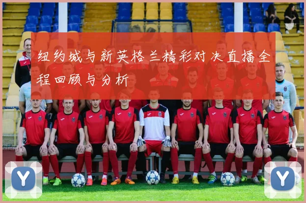 纽约城与新英格兰精彩对决直播全程回顾与分析