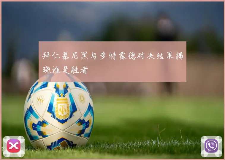 拜仁慕尼黑与多特蒙德对决结果揭晓谁是胜者
