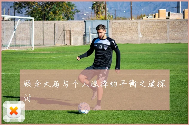 顾全大局与个人选择的平衡之道探讨