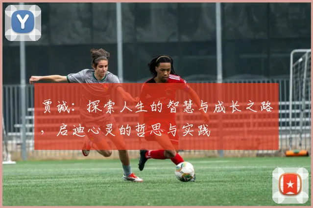 贾诚：探索人生的智慧与成长之路，启迪心灵的哲思与实践