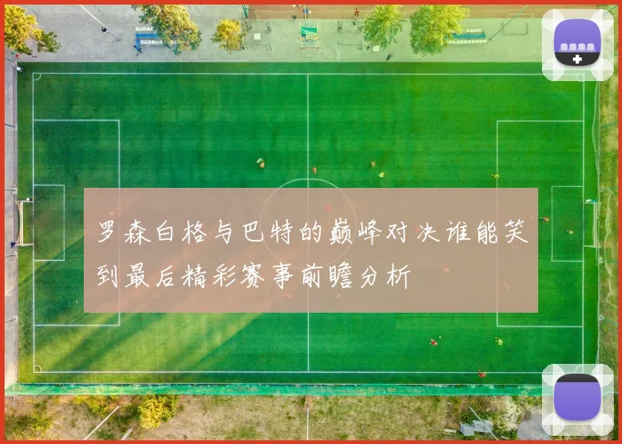 罗森白格与巴特的巅峰对决谁能笑到最后精彩赛事前瞻分析