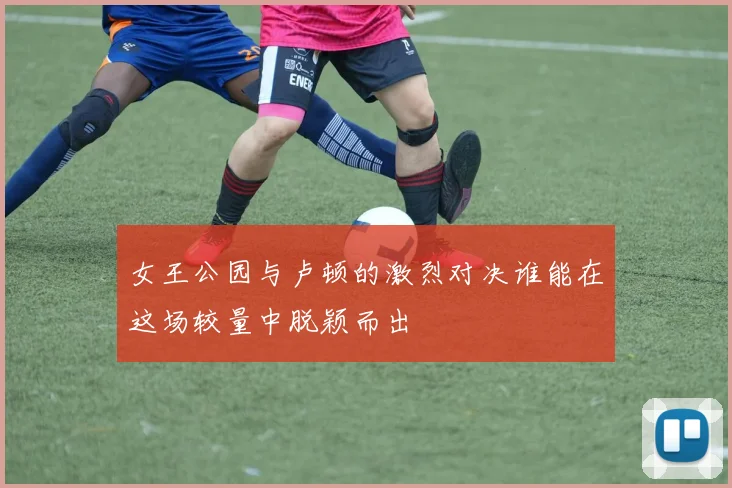 女王公园与卢顿的激烈对决谁能在这场较量中脱颖而出