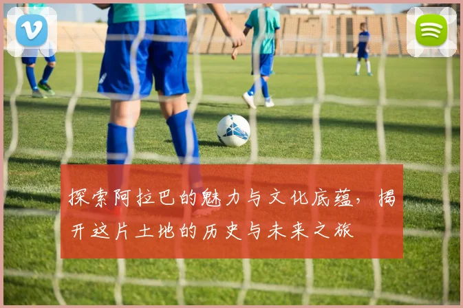 探索阿拉巴的魅力与文化底蕴，揭开这片土地的历史与未来之旅