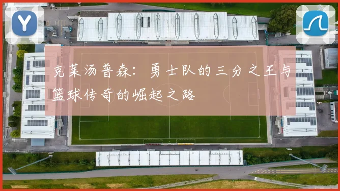 克莱汤普森：勇士队的三分之王与篮球传奇的崛起之路