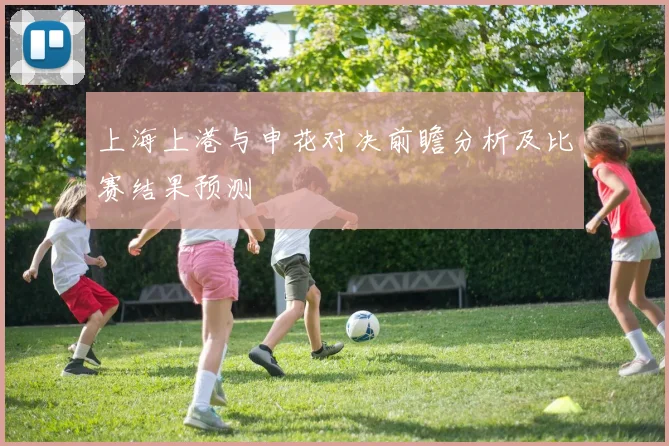 上海上港与申花对决前瞻分析及比赛结果预测
