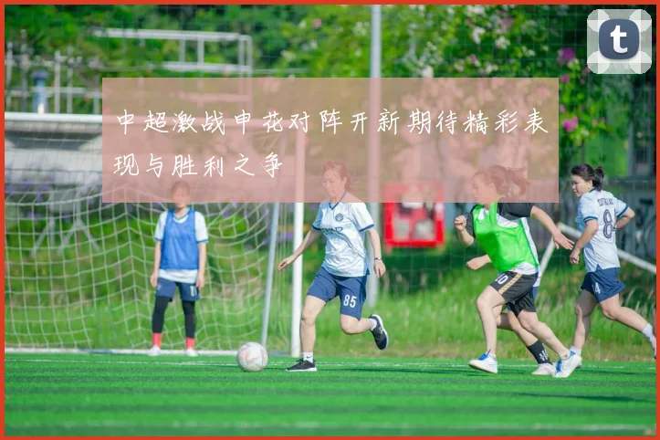 中超激战申花对阵开新期待精彩表现与胜利之争