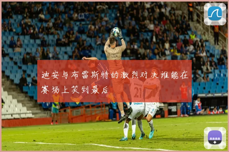 迪安与布雷斯特的激烈对决谁能在赛场上笑到最后