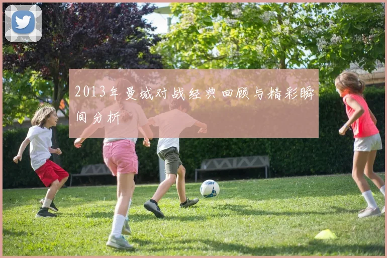 2013年曼城对战经典回顾与精彩瞬间分析